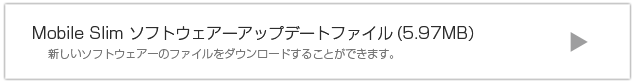 MobileSlimソフトウェアアップデートファイル 新しいソフトウェアファイルをダウンロードすることができます。