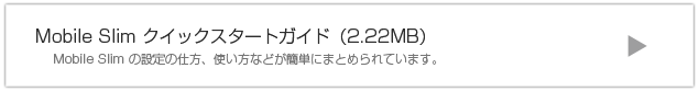 Mobile Slimクイックスタートガイド Mobile Smlimの設定の仕方、使い方などが簡単にまとめられています。
