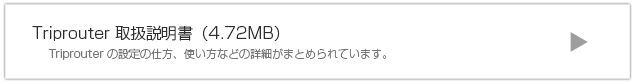 Triprouter 取扱説明書 Triprouterの設定の仕方、使い方などが詳細がまとめられています。