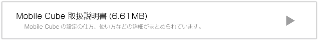 Mobile Cube取扱説明書 Mobile Cubeの設定の仕方、使い方などの詳細がまとめられています。